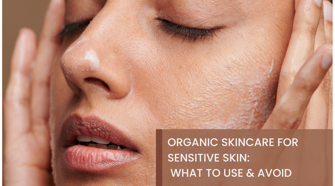 Organic Skincare for Sensitive Skin: What to Use and Avoid