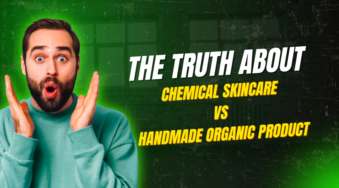 The Truth About Chemical Skincare vs Handmade Organic Products